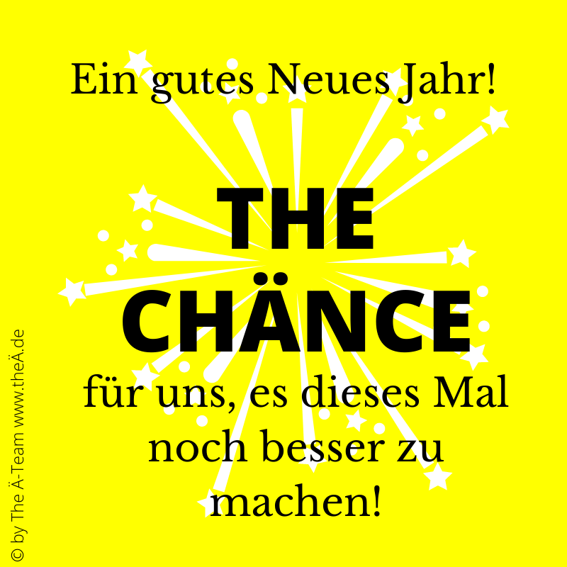 Ein gutes Neues Jahr - THE CHÄNCE für uns, es dieses Mal noch besser zu machen!